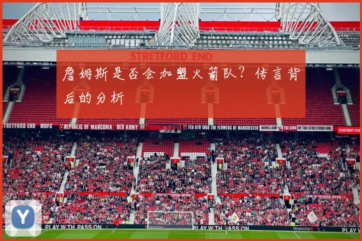 詹姆斯是否会加盟火箭队?传言背后的分析