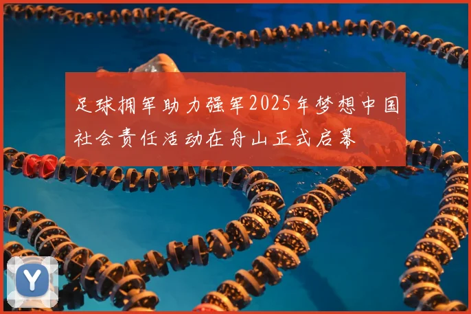 足球拥军助力强军2025年梦想中国社会责任活动在舟山正式启幕